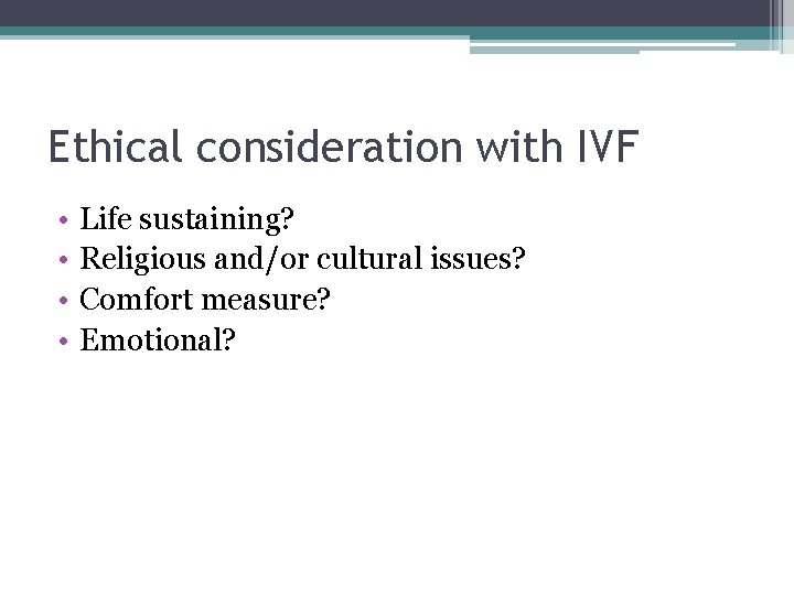 Ethical consideration with IVF • • Life sustaining? Religious and/or cultural issues? Comfort measure?