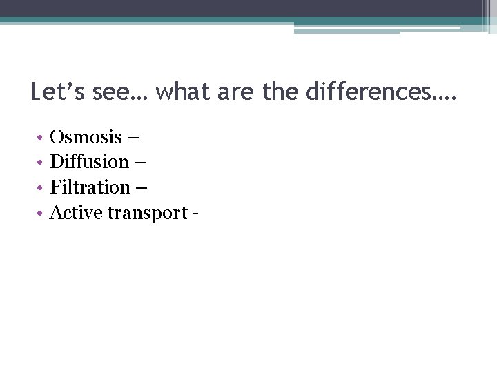 Let’s see… what are the differences…. • • Osmosis – Diffusion – Filtration –