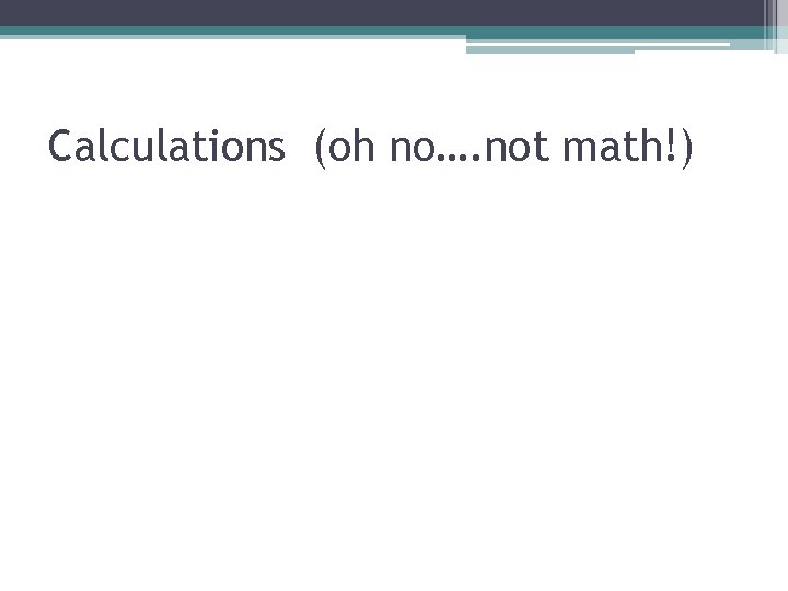 Calculations (oh no…. not math!) 