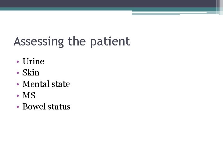 Assessing the patient • • • Urine Skin Mental state MS Bowel status 