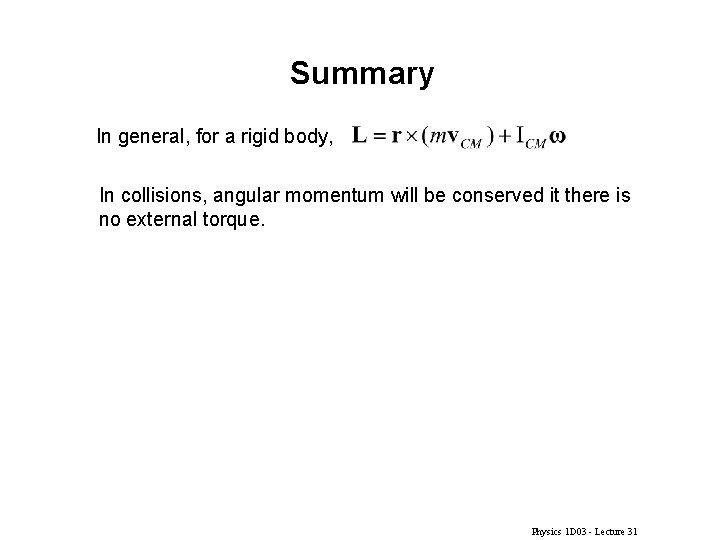 Summary In general, for a rigid body, In collisions, angular momentum will be conserved