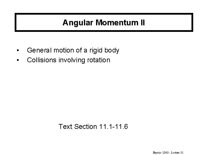 Angular Momentum II • • General motion of a rigid body Collisions involving rotation