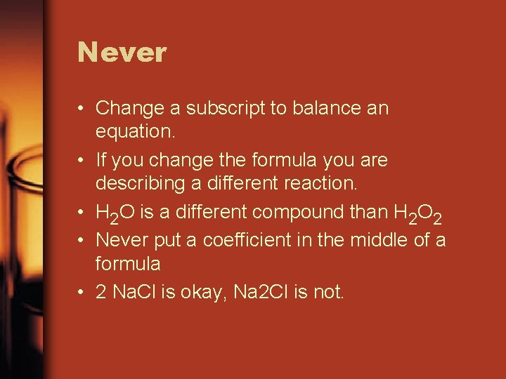 Never • Change a subscript to balance an equation. • If you change the