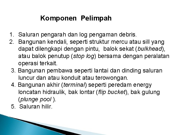  Komponen Pelimpah 1. Saluran pengarah dan log pengaman debris. 2. Bangunan kendali, seperti