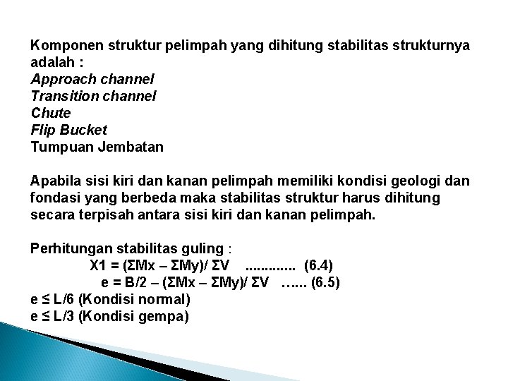 Komponen struktur pelimpah yang dihitung stabilitas strukturnya adalah : Approach channel Transition channel Chute