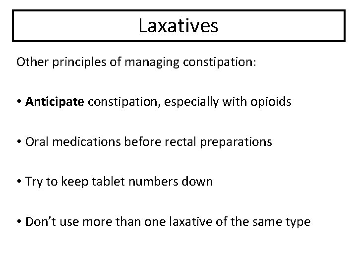 Laxatives Other principles of managing constipation: • Anticipate constipation, especially with opioids • Oral