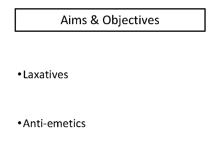 Aims & Objectives The basics • Laxatives • Anti-emetics 