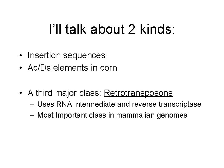 I’ll talk about 2 kinds: • Insertion sequences • Ac/Ds elements in corn •