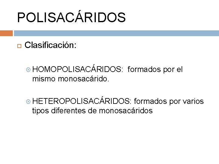 POLISACÁRIDOS Clasificación: HOMOPOLISACÁRIDOS: formados por el mismo monosacárido. HETEROPOLISACÁRIDOS: formados por varios tipos diferentes