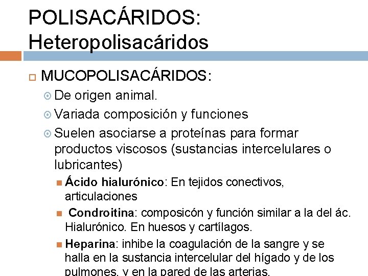 POLISACÁRIDOS: Heteropolisacáridos MUCOPOLISACÁRIDOS: De origen animal. Variada composición y funciones Suelen asociarse a proteínas