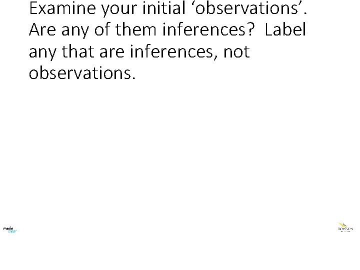 Examine your initial ‘observations’. Are any of them inferences? Label any that are inferences,