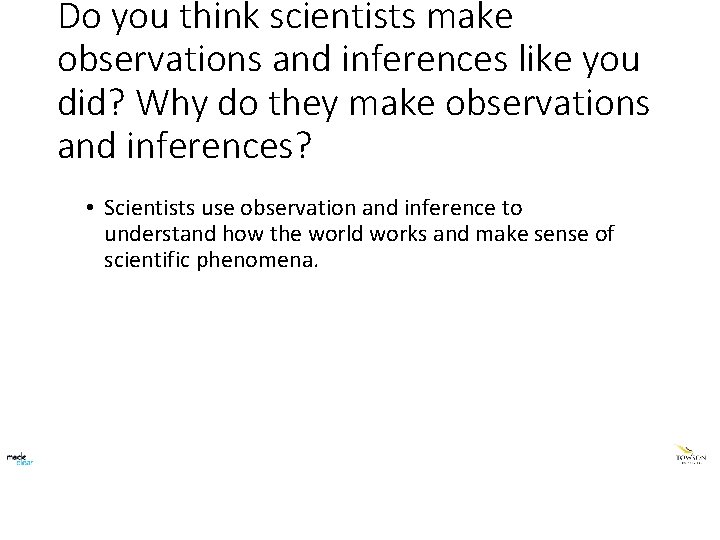 Do you think scientists make observations and inferences like you did? Why do they