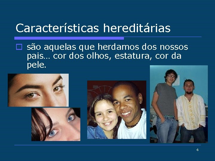 Características hereditárias o são aquelas que herdamos dos nossos pais… cor dos olhos, estatura,