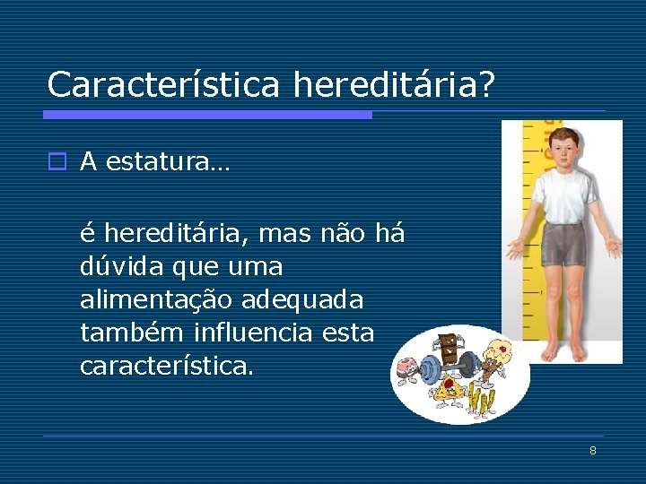 Característica hereditária? o A estatura… é hereditária, mas não há dúvida que uma alimentação