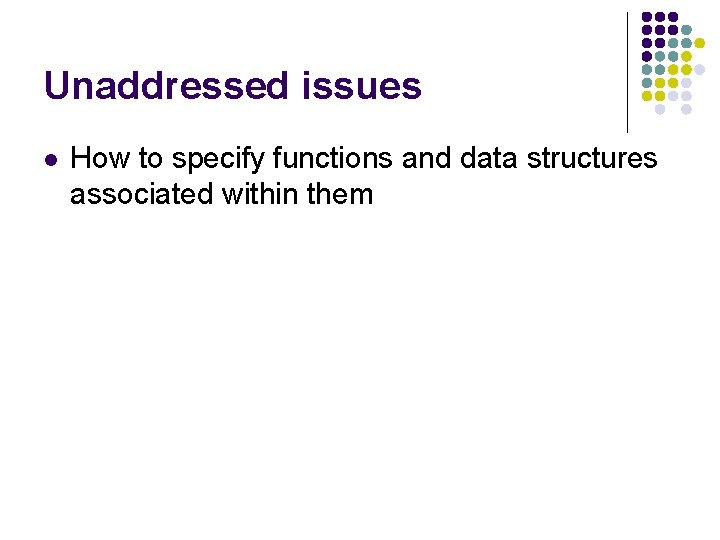 Unaddressed issues l How to specify functions and data structures associated within them 