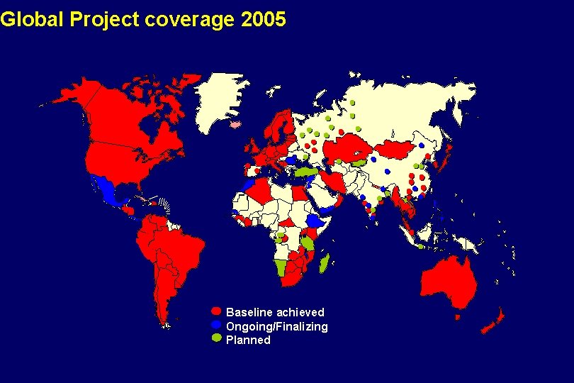 Global Project coverage 2005 Baseline achieved Ongoing/Finalizing Planned 