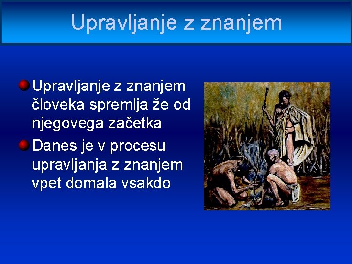 Upravljanje z znanjem človeka spremlja že od njegovega začetka Danes je v procesu upravljanja