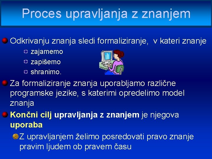 Proces upravljanja z znanjem Odkrivanju znanja sledi formaliziranje, v kateri znanje zajamemo zapišemo shranimo.