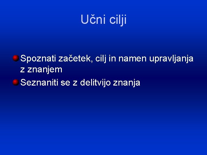 Učni cilji Spoznati začetek, cilj in namen upravljanja z znanjem Seznaniti se z delitvijo