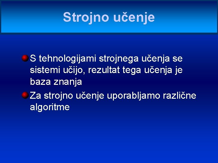 Strojno učenje S tehnologijami strojnega učenja se sistemi učijo, rezultat tega učenja je baza