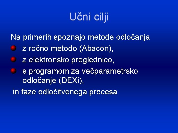 Učni cilji Na primerih spoznajo metode odločanja z ročno metodo (Abacon), z elektronsko preglednico,