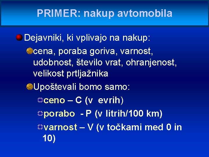 PRIMER: nakup avtomobila Dejavniki, ki vplivajo na nakup: cena, poraba goriva, varnost, udobnost, število