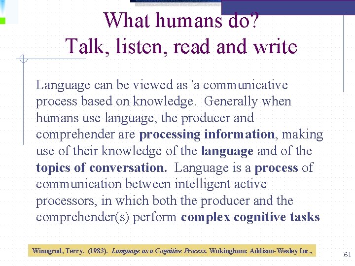 What humans do? Talk, listen, read and write Language can be viewed as 'a