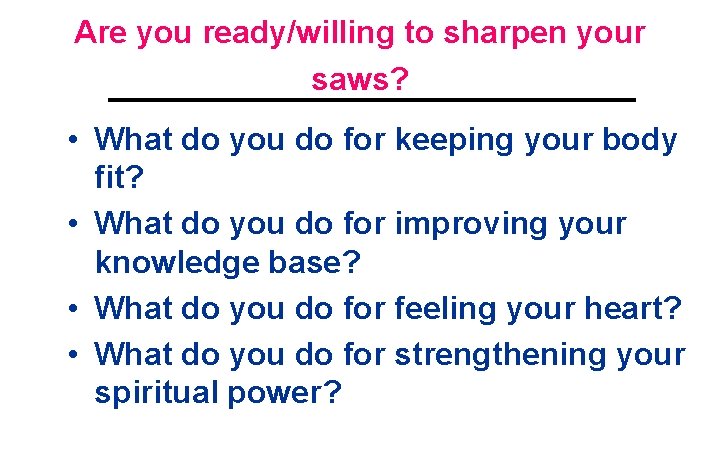 Are you ready/willing to sharpen your saws? • What do you do for keeping