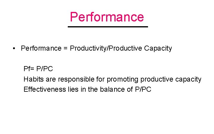 Performance • Performance = Productivity/Productive Capacity Pf= P/PC Habits are responsible for promoting productive