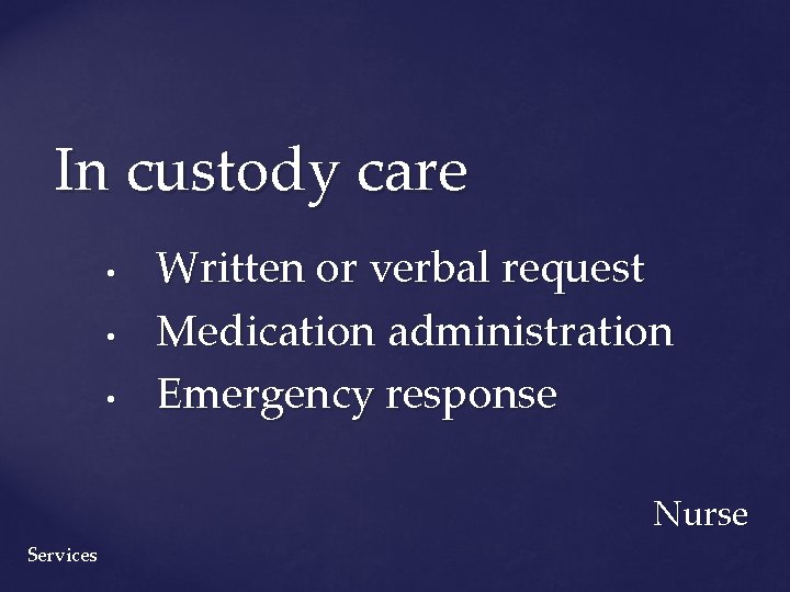 In custody care • • • Written or verbal request Medication administration Emergency response