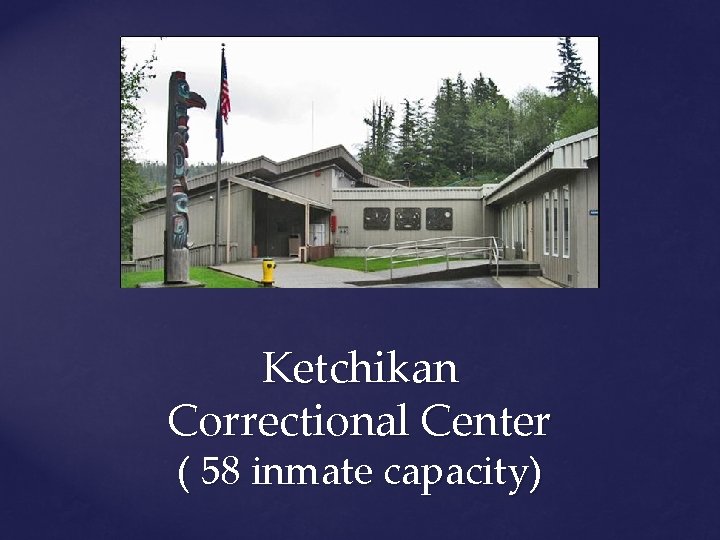 Ketchikan Correctional Center ( 58 inmate capacity) 