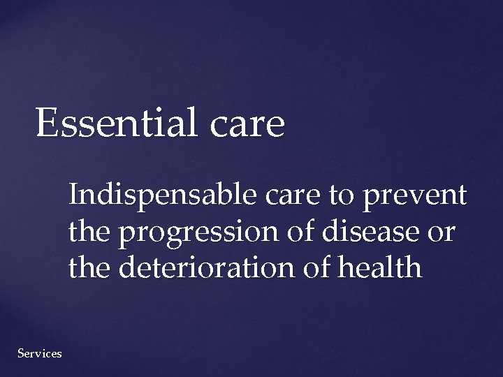 Essential care Indispensable care to prevent the progression of disease or the deterioration of