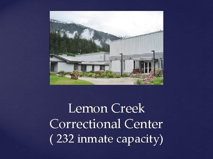 Lemon Creek Correctional Center ( 232 inmate capacity) 