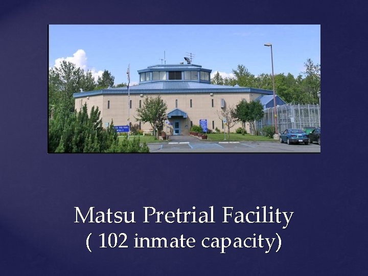 Matsu Pretrial Facility ( 102 inmate capacity) 