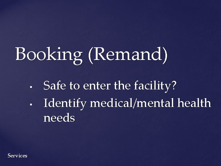 Booking (Remand) • • Services Safe to enter the facility? Identify medical/mental health needs