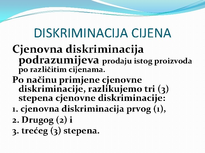 DISKRIMINACIJA CIJENA Cjenovna diskriminacija podrazumijeva prodaju istog proizvoda po različitim cijenama. Po načinu primjene