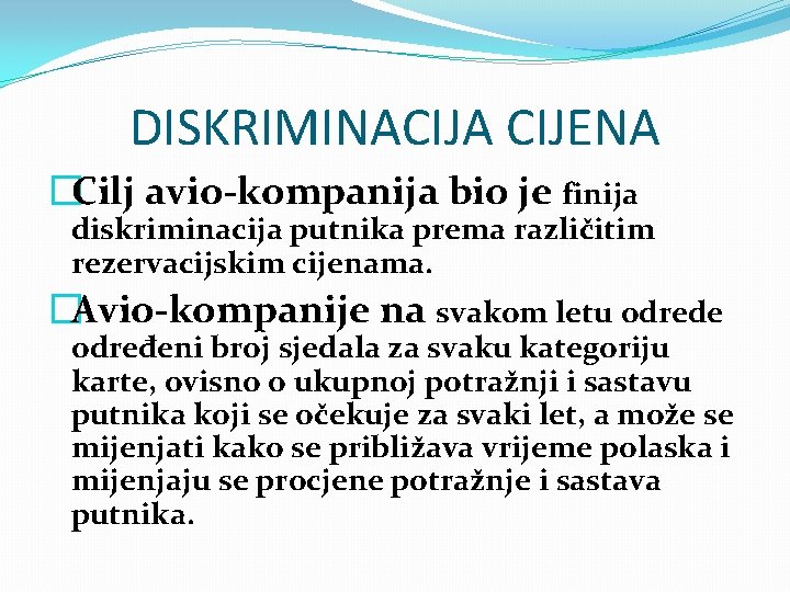 DISKRIMINACIJA CIJENA �Cilj avio-kompanija bio je finija diskriminacija putnika prema različitim rezervacijskim cijenama. �Avio-kompanije