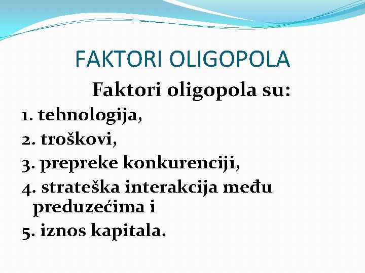 FAKTORI OLIGOPOLA Faktori oligopola su: 1. tehnologija, 2. troškovi, 3. prepreke konkurenciji, 4. strateška