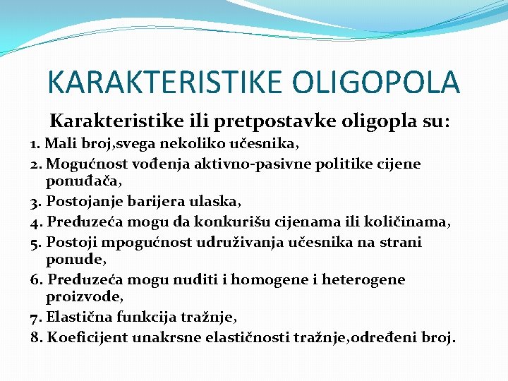 KARAKTERISTIKE OLIGOPOLA Karakteristike ili pretpostavke oligopla su: 1. Mali broj, svega nekoliko učesnika, 2.