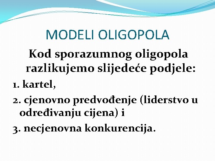 MODELI OLIGOPOLA Kod sporazumnog oligopola razlikujemo slijedeće podjele: 1. kartel, 2. cjenovno predvođenje (liderstvo