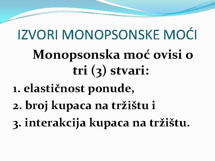 IZVORI MONOPSONSKE MOĆI Monopsonska moć ovisi o tri (3) stvari: 1. elastičnost ponude, 2.