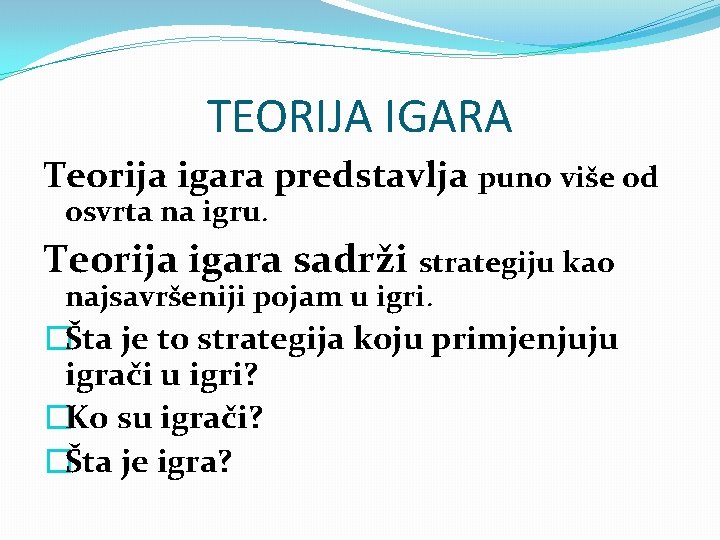 TEORIJA IGARA Teorija igara predstavlja puno više od osvrta na igru. Teorija igara sadrži