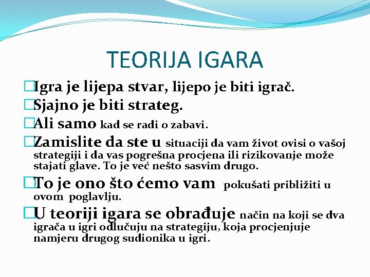 TEORIJA IGARA �Igra je lijepa stvar, lijepo je biti igrač. �Sjajno je biti strateg.