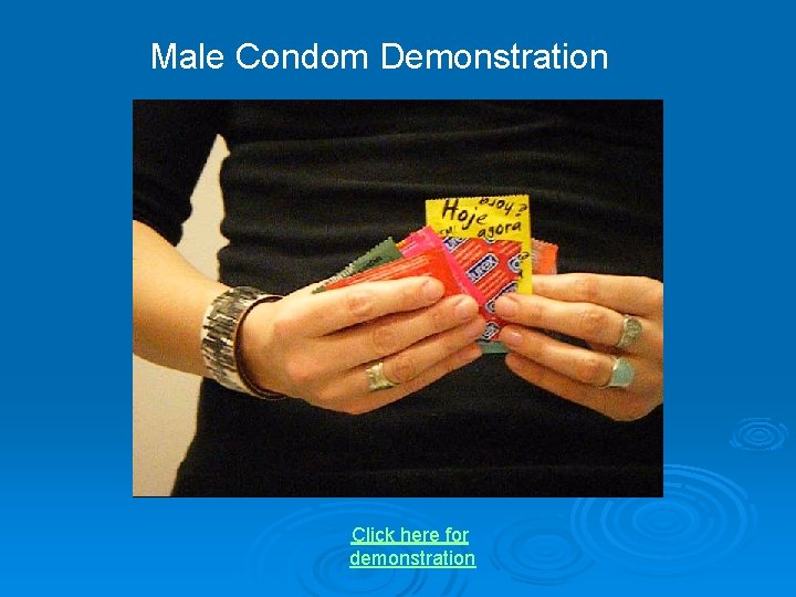 Male Condom Demonstration Click here for demonstration 