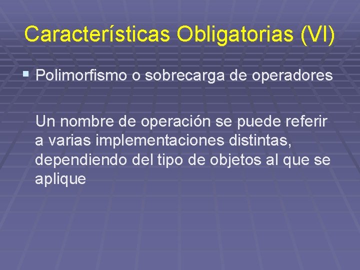Características Obligatorias (VI) § Polimorfismo o sobrecarga de operadores Un nombre de operación se
