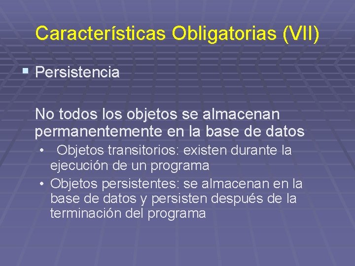 Características Obligatorias (VII) § Persistencia No todos los objetos se almacenan permanentemente en la