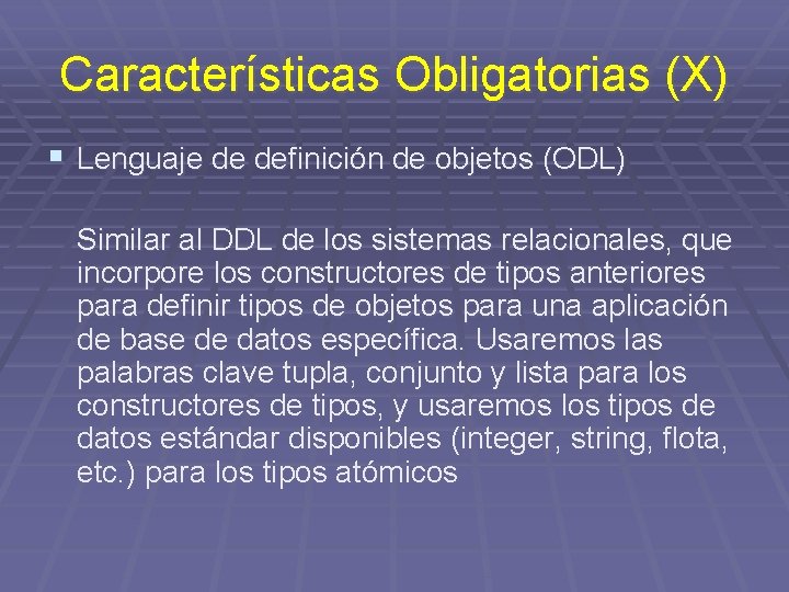 Características Obligatorias (X) § Lenguaje de definición de objetos (ODL) Similar al DDL de