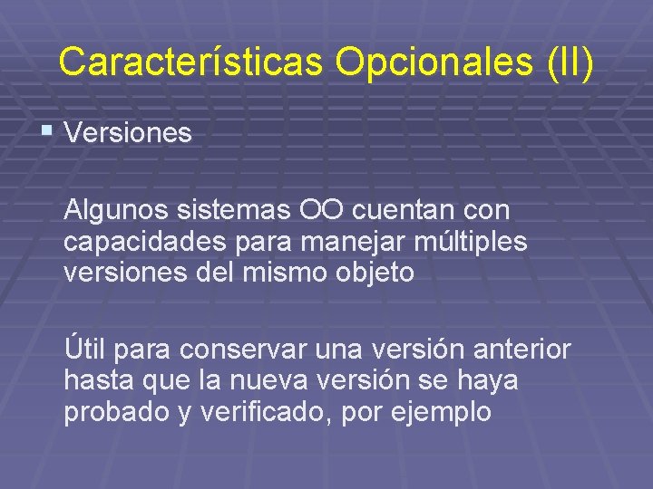 Características Opcionales (II) § Versiones Algunos sistemas OO cuentan con capacidades para manejar múltiples