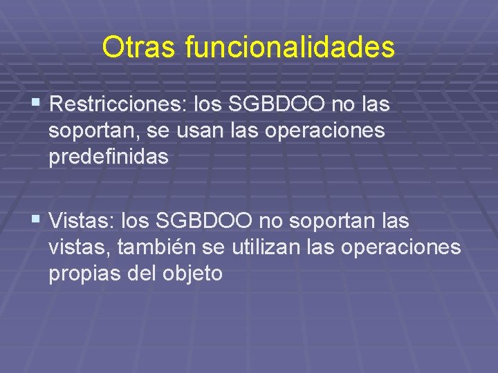 Otras funcionalidades § Restricciones: los SGBDOO no las soportan, se usan las operaciones predefinidas