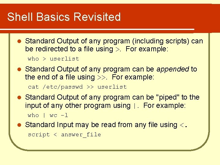 Shell Basics Revisited l Standard Output of any program (including scripts) can be redirected